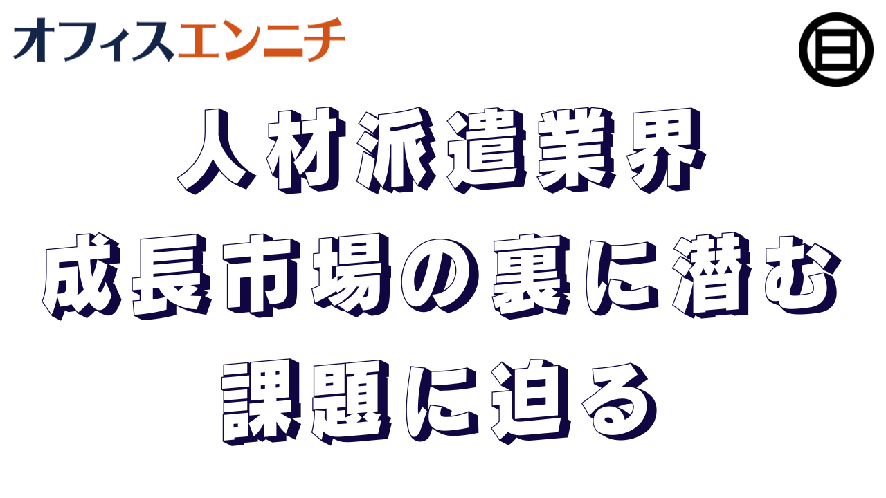 人材派遣業界、成長市場の裏に潜む課題に迫る